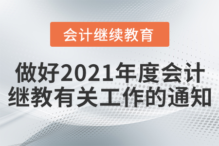 關于做好2021年度會計專業技術人員繼續教育有關工作的通知