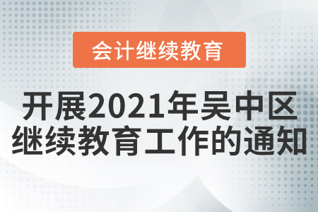 關于開展2021年度吳中區會計專業技術人員繼續教育工作的通知