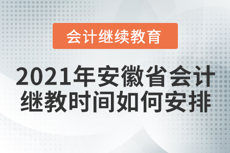 2021年安徽省會計繼續教育時間如何安排？