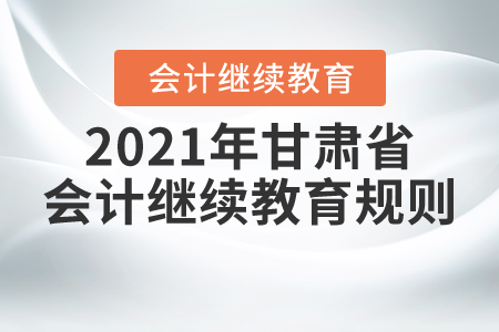 來了！2021年甘肅省會計繼續教育規則