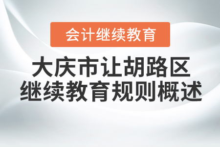 2021年大慶市讓胡路區會計繼續教育規則概述