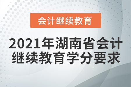 2021年湖南省會計繼續教育學分要求