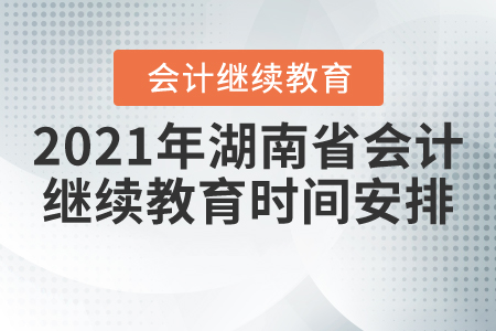 2021年湖南省會計繼續教育時間安排