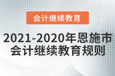 2021至2020年湖北省恩施市會計繼續教育規則