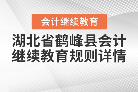 2020年與2021年湖北省鶴峰縣會計繼續教育規則詳情