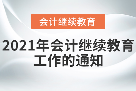 關于做好2021年會計專業技術人員繼續教育工作的通知