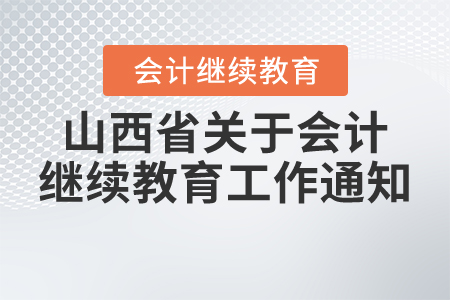 山西省財政廳關于做好2021年度全省會計專業技術人員繼續教育工作的通知