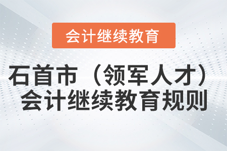 2022年湖北省石首市（領軍人才）會計繼續教育規則