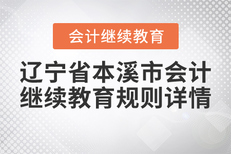 2021年遼寧省本溪市會計繼續教育規則詳情