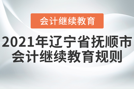 2021年遼寧省撫順市會計繼續教育規則