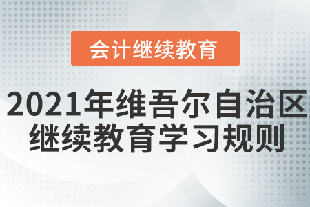 2021年新疆維吾爾自治區會計繼續教育學習規則！