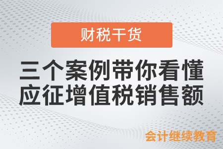 三個案例帶你看懂應征增值稅銷售額