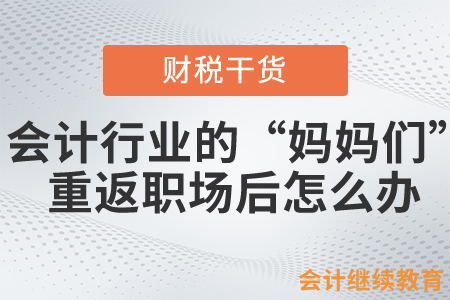 會計行業的“媽媽們”不容易，重返職場后該怎么做？