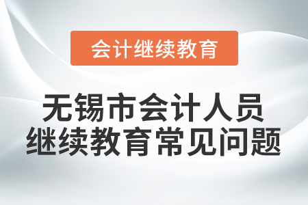 無錫市會計人員繼續教育常見問題
