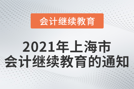 關于組織開展2021年上海市會計專業技術人員繼續教育的通知