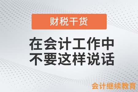 在會計工作中，這樣說話你就“完蛋”了