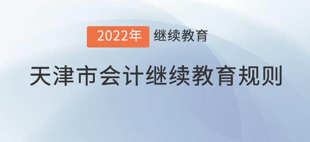 這里有2022年天津市會計繼續教育規則！