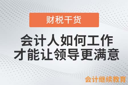 會計人如何工作才能讓領導更滿意？