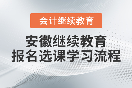 安徽省會計人員繼續教育報名選課學習流程