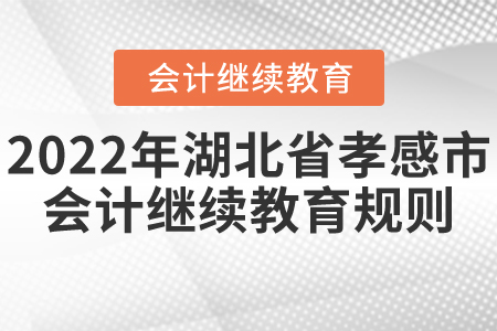 2022年湖北省孝感市會計繼續教育規則概述