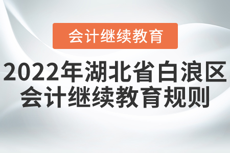 2022年湖北省白浪區會計繼續教育規則詳情