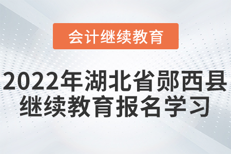 2022年湖北省鄖西縣會計繼續教育報名學習要求