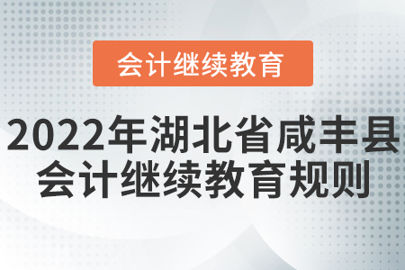 2022年湖北省咸豐縣會計繼續教育規則匯總