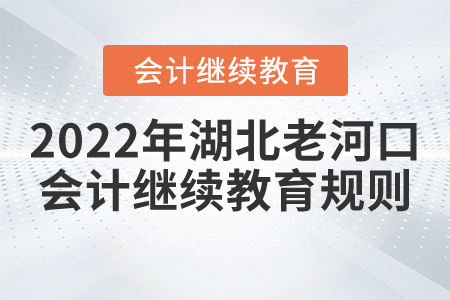 2022年湖北省老河口市會計繼續教育報名規則