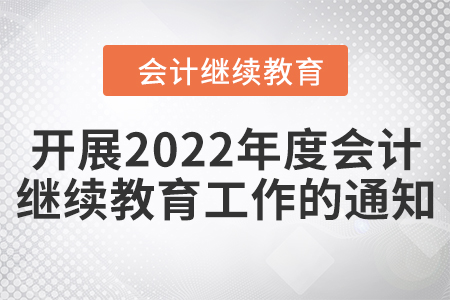 關于開展2022年度會計專業技術人員繼續教育工作的通知