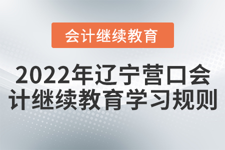 2022年遼寧營口會計繼續教育學習規則