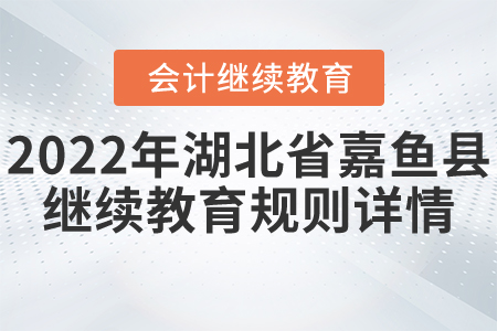 2022年湖北省嘉魚縣會計繼續教育規則詳情