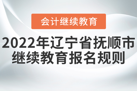 2022年遼寧省撫順市會計繼續教育報名規則