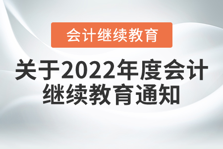 關于做好2022年度會計人員繼續教育有關工作的通知