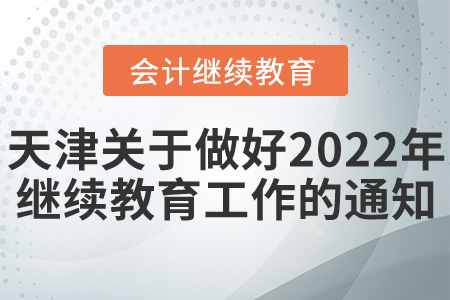 天津市財政局關于做好我市2022年度會計專業技術人員繼續教育工作的通知
