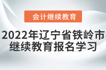2022年遼寧省鐵嶺市會計繼續教育報名學習要求
