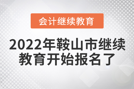 2022年遼寧省鞍山市會計繼續教育開始報名了！