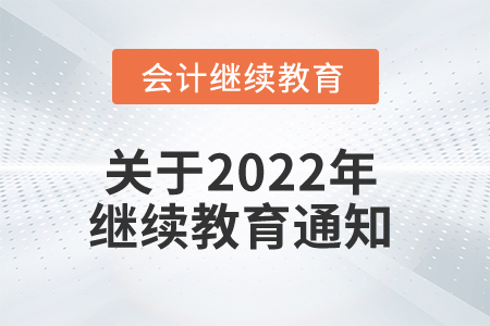 自治區財政廳關于認真做好2022年度全區會計專業技術人員繼續教育有關工作的通知