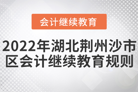 2022年湖北荊州市沙市區會計繼續教育學習規則
