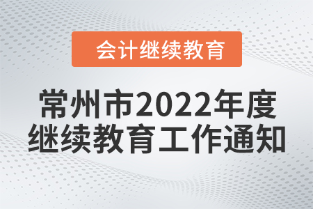 常州市財政局關于開展2022年度會計專業技術人員繼續教育工作的通知
