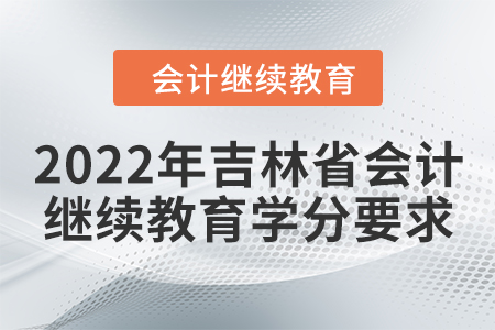 2022年吉林省會計繼續教育學分要求