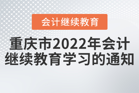 重慶市財政局關于2022年度會計專業技術人員網上繼續教育學習的通知