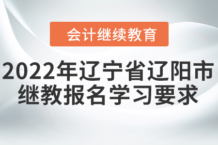 2022年遼寧省遼陽市會計繼續教育報名學習要求