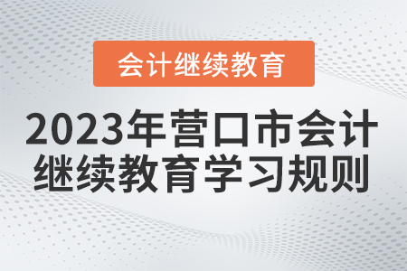 2023年遼寧省營口市會計繼續教育學習規則