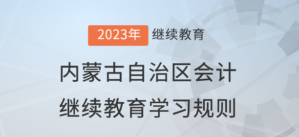 2023年內蒙古自治區會計繼續教育學習規則