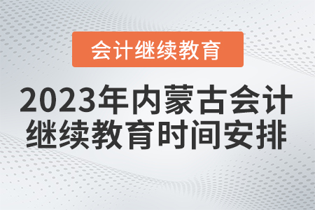 2023年內蒙古自治區會計繼續教育時間安排