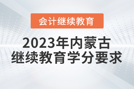 2023年內蒙古自治區會計繼續教育學分要求