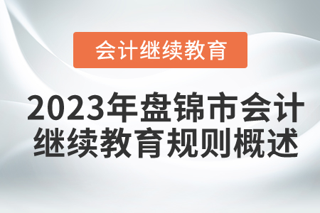 2023年遼寧省盤錦市會計繼續教育規則概述