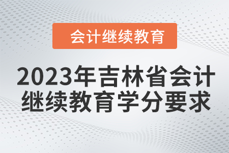 2023年吉林省會計繼續教育學分要求
