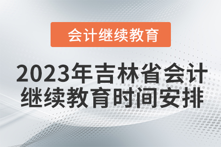 2023年吉林省會計繼續教育時間安排