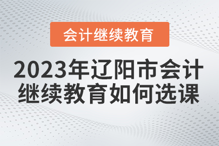 2023年遼陽市會計人員繼續教育如何選課？